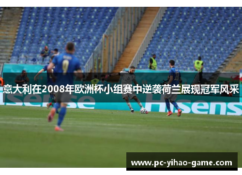 意大利在2008年欧洲杯小组赛中逆袭荷兰展现冠军风采 意大利在2008年欧洲杯小组赛中逆袭荷兰展现冠军风采