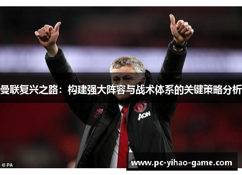 曼联复兴之路:构建强大阵容与战术体系的关键策略分析 曼联复兴之路:构建强大阵容与战术体系的关键策略分析