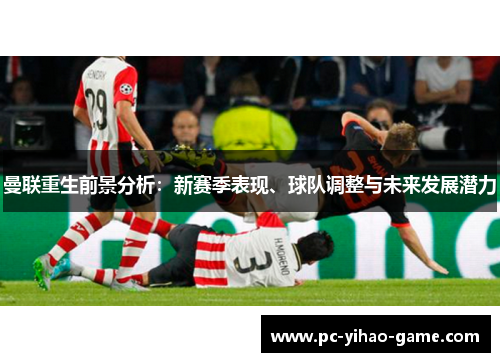 曼联重生前景分析:新赛季表现、球队调整与未来发展潜力 曼联重生前景分析:新赛季表现、球队调整与未来发展潜力