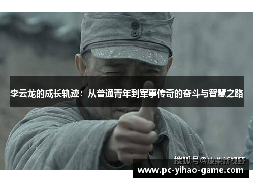 李云龙的成长轨迹:从普通青年到军事传奇的奋斗与智慧之路 李云龙的成长轨迹:从普通青年到军事传奇的奋斗与智慧之路