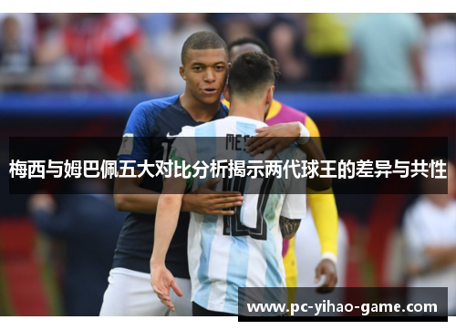 梅西与姆巴佩五大对比分析揭示两代球王的差异与共性 梅西与姆巴佩五大对比分析揭示两代球王的差异与共性