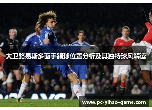大卫路易斯多面手踢球位置分析及其独特球风解读