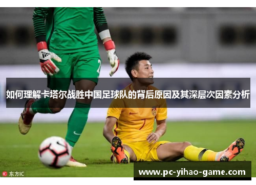 如何理解卡塔尔战胜中国足球队的背后原因及其深层次因素分析