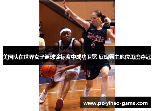 美国队在世界女子篮球锦标赛中成功卫冕 展现霸主地位再度夺冠