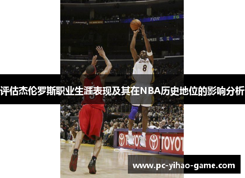 评估杰伦罗斯职业生涯表现及其在NBA历史地位的影响分析 评估杰伦罗斯职业生涯表现及其在NBA历史地位的影响分析