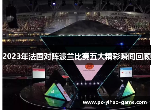 2023年法国对阵波兰比赛五大精彩瞬间回顾