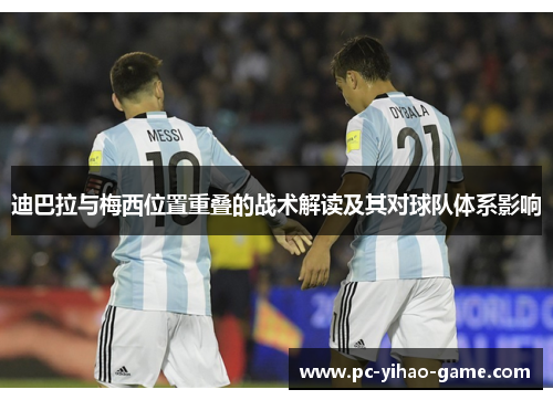 迪巴拉与梅西位置重叠的战术解读及其对球队体系影响 迪巴拉与梅西位置重叠的战术解读及其对球队体系影响