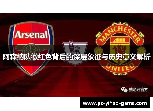 阿森纳队徽红色背后的深层象征与历史意义解析