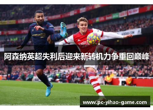 阿森纳英超失利后迎来新转机力争重回巅峰