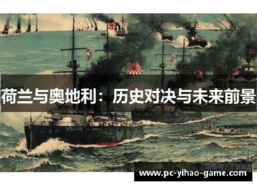 荷兰与奥地利:历史对决与未来前景 荷兰与奥地利:历史对决与未来前景